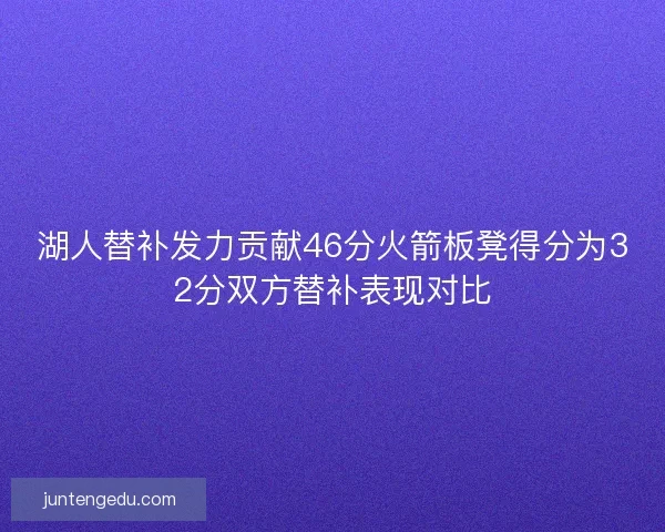湖人替补发力贡献46分火箭板凳得分为32分双方替补表现对比