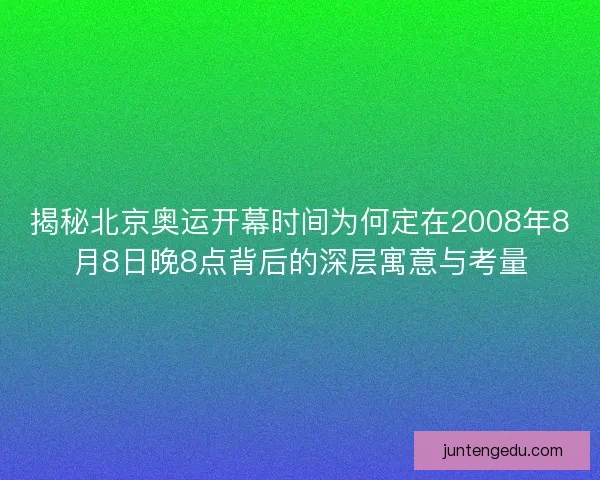揭秘北京奥运开幕时间为何定在2008年8月8日晚8点背后的深层寓意与考量