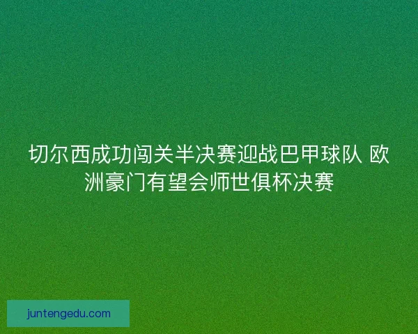 切尔西成功闯关半决赛迎战巴甲球队 欧洲豪门有望会师世俱杯决赛