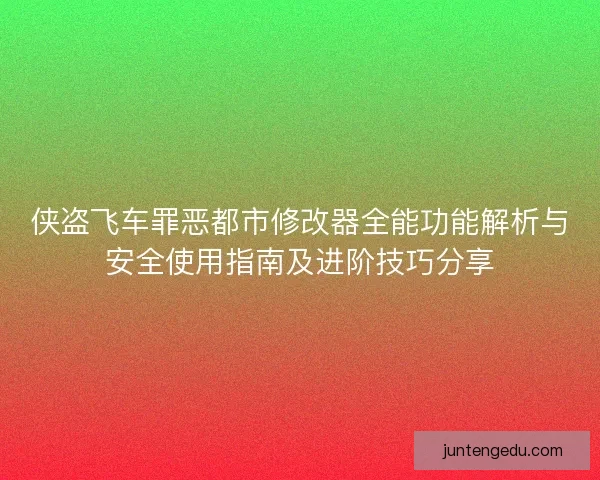 侠盗飞车罪恶都市修改器全能功能解析与安全使用指南及进阶技巧分享